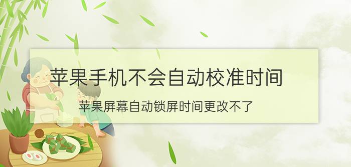 苹果手机不会自动校准时间 苹果屏幕自动锁屏时间更改不了？